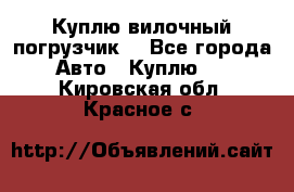 Куплю вилочный погрузчик! - Все города Авто » Куплю   . Кировская обл.,Красное с.